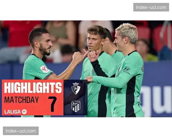 马竞2-1战胜奥萨苏纳，格列兹曼荣膺全场最佳球员
